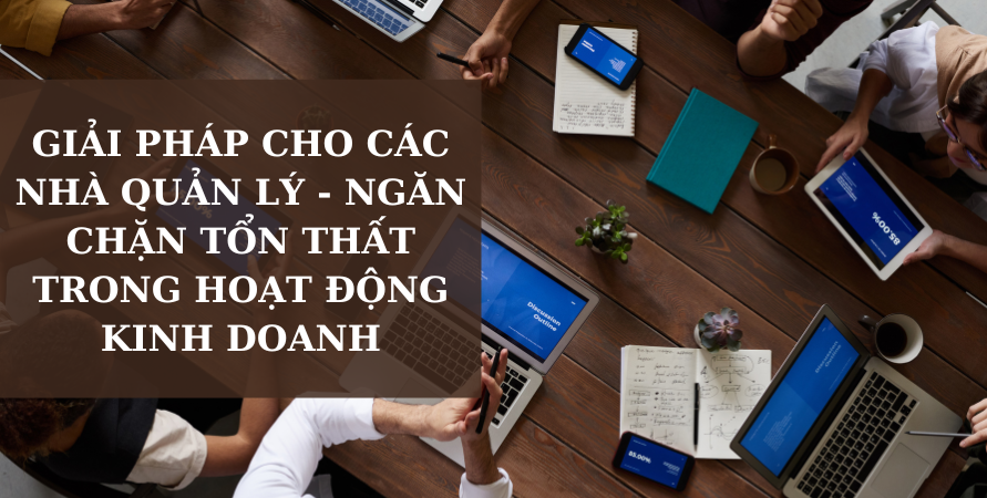 GIẢI PHÁP CHO CÁC NHÀ QUẢN LÝ – NGĂN CHẶN TỔN THẤT TRONG HOẠT ĐỘNG KINH DOANH